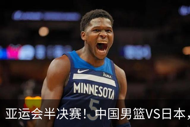 亚运会半决赛！中国男篮VS日本，CCTV5直播